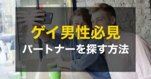 ゲイにおすすめの出会い方!成功のコツや注意点を徹底解説