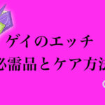 ゲイのセックスにないと困る5個のアイテム!性行為後のケアが大事