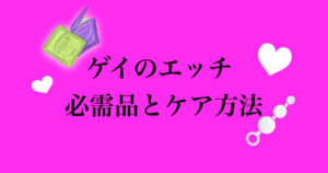 ゲイのセックスにないと困る5個のアイテム!性行為後のケアが大事