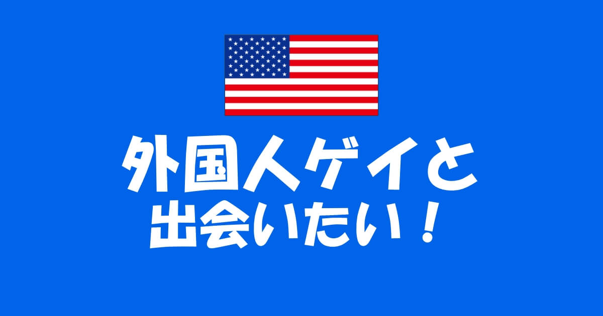 ゲイアプリで海外(外国人ゲイ)ユーザーとマッチするには？英語表現も解説