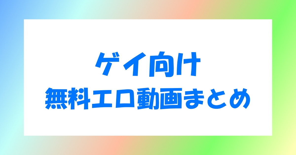 ゲイ向けの無料エロ動画サイト10選と安全に保存する方法を公開