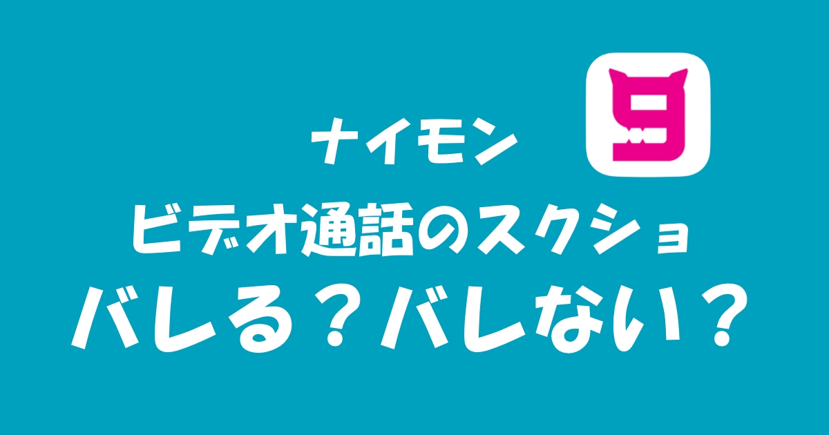 ナイモンでスクショしたら身バレする？ビデオ通話やチャットでのスクショについて